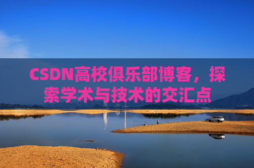 CSDN高校俱乐部博客,探索学术与技术的交汇点